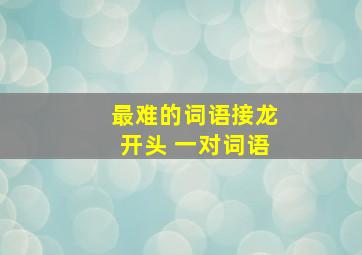 最难的词语接龙开头 一对词语